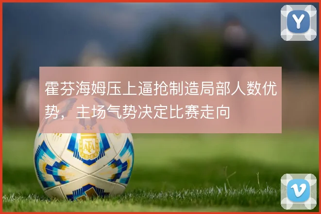 霍芬海姆压上逼抢制造局部人数优势,主场气势决定比赛走向