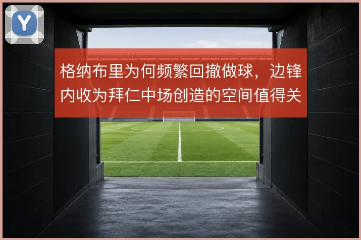 格纳布里为何频繁回撤做球，边锋内收为拜仁中场创造的空间值得关注