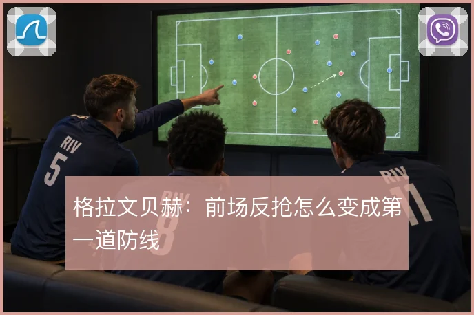 格拉文贝赫：前场反抢怎么变成第一道防线