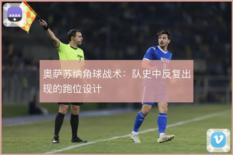 奥萨苏纳角球战术:队史中反复出现的跑位设计