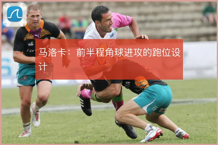 马洛卡:前半程角球进攻的跑位设计
