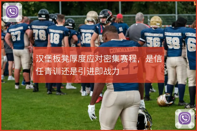 汉堡板凳厚度应对密集赛程,是信任青训还是引进即战力