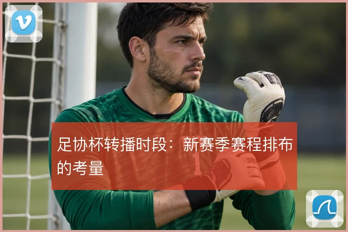 足协杯转播时段：新赛季赛程排布的考量