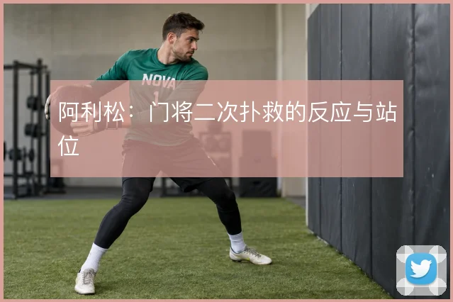 阿利松:门将二次扑救的反应与站位