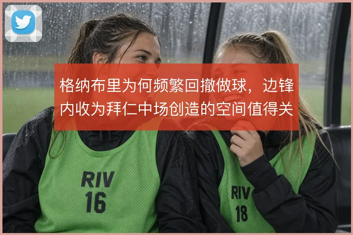 格纳布里为何频繁回撤做球，边锋内收为拜仁中场创造的空间值得关注