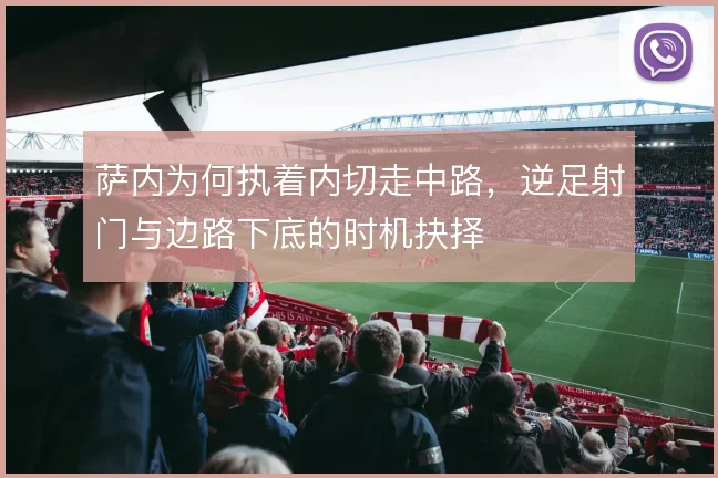 萨内为何执着内切走中路,逆足射门与边路下底的时机抉择