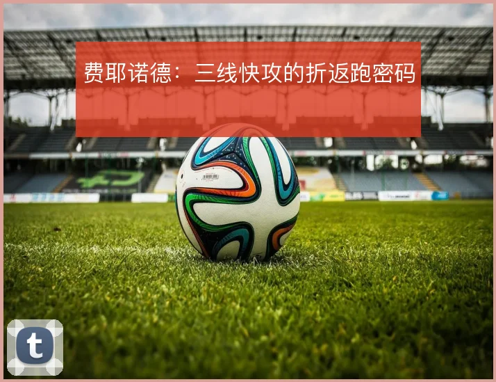 费耶诺德:三线快攻的折返跑密码