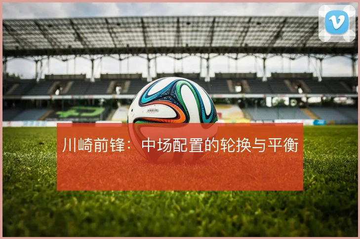 川崎前锋:中场配置的轮换与平衡