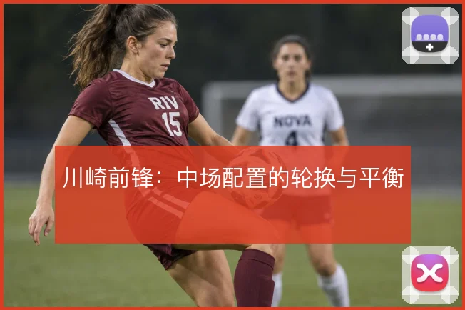 川崎前锋：中场配置的轮换与平衡