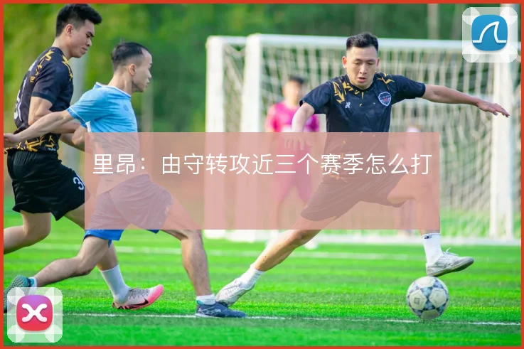 里昂：由守转攻近三个赛季怎么打