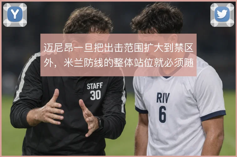 迈尼昂一旦把出击范围扩大到禁区外，米兰防线的整体站位就必须随之前提