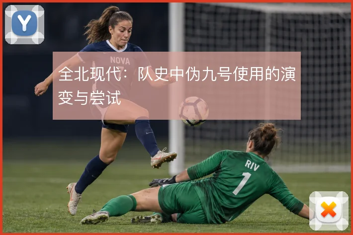 全北现代:队史中伪九号使用的演变与尝试
