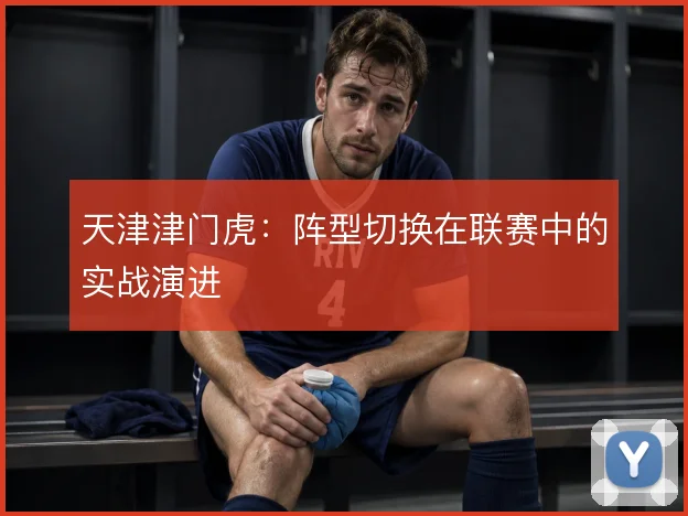 天津津门虎:阵型切换在联赛中的实战演进