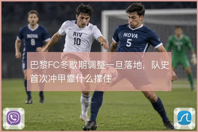 巴黎FC冬歇期调整一旦落地,队史首次冲甲靠什么撑住