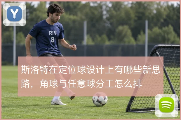 斯洛特在定位球设计上有哪些新思路，角球与任意球分工怎么排