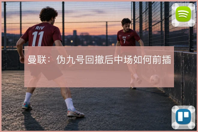曼联:伪九号回撤后中场如何前插