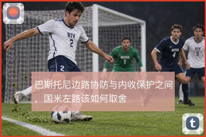 巴斯托尼边路协防与内收保护之间,国米左路该如何取舍