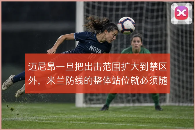 迈尼昂一旦把出击范围扩大到禁区外，米兰防线的整体站位就必须随之前提