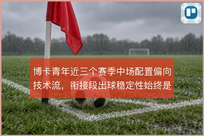 博卡青年近三个赛季中场配置偏向技术流,衔接段出球稳定性始终是战术核心