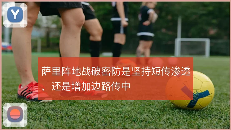 萨里阵地战破密防是坚持短传渗透，还是增加边路传中