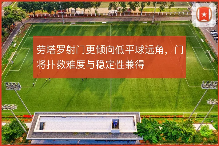 劳塔罗射门更倾向低平球远角,门将扑救难度与稳定性兼得