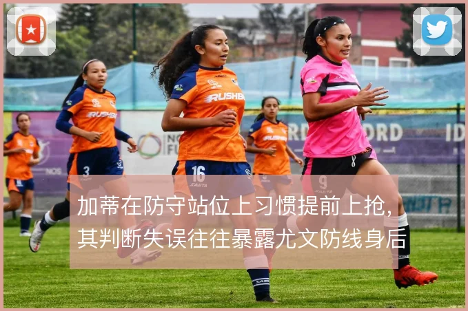 加蒂在防守站位上习惯提前上抢，其判断失误往往暴露尤文防线身后空当