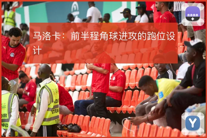 马洛卡：前半程角球进攻的跑位设计