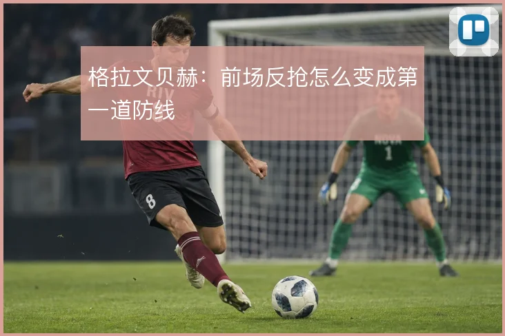 格拉文贝赫:前场反抢怎么变成第一道防线