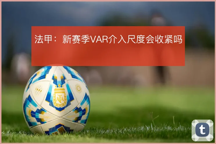 法甲:新赛季VAR介入尺度会收紧吗