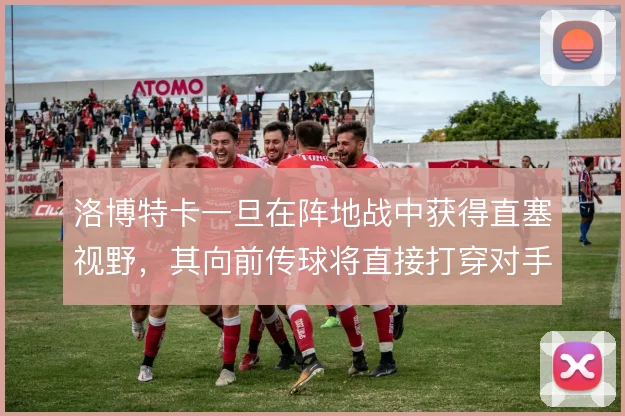 洛博特卡一旦在阵地战中获得直塞视野,其向前传球将直接打穿对手两条防线
