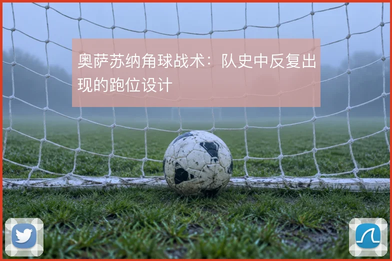 奥萨苏纳角球战术:队史中反复出现的跑位设计
