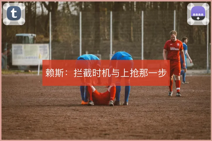 赖斯：拦截时机与上抢那一步
