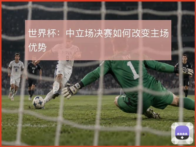 世界杯：中立场决赛如何改变主场优势