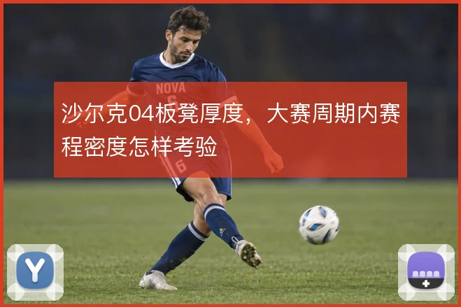 沙尔克04板凳厚度,大赛周期内赛程密度怎样考验