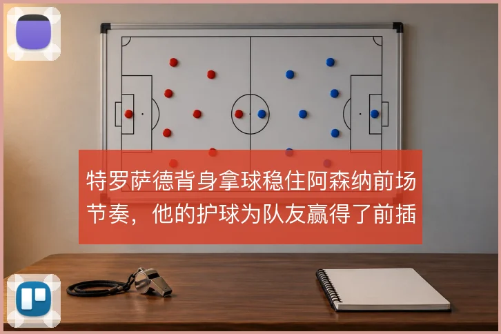 特罗萨德背身拿球稳住阿森纳前场节奏，他的护球为队友赢得了前插时间