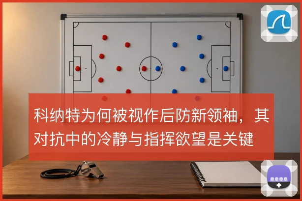 科纳特为何被视作后防新领袖，其对抗中的冷静与指挥欲望是关键