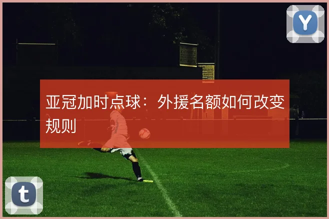 亚冠加时点球：外援名额如何改变规则