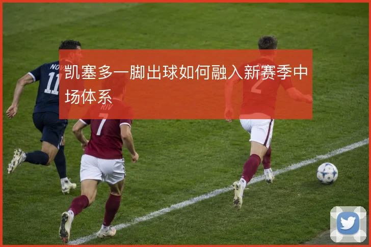 凯塞多一脚出球如何融入新赛季中场体系