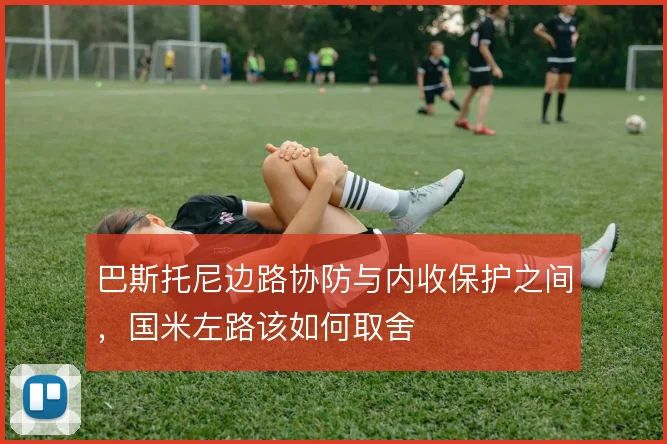 巴斯托尼边路协防与内收保护之间,国米左路该如何取舍