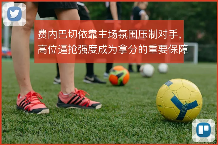 费内巴切依靠主场氛围压制对手,高位逼抢强度成为拿分的重要保障